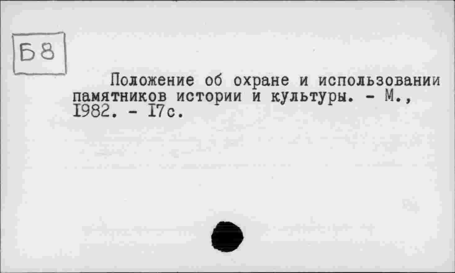 ﻿58
Положение об охране и использовании памятников истории и культуры. - М.» 1982. - 17с.